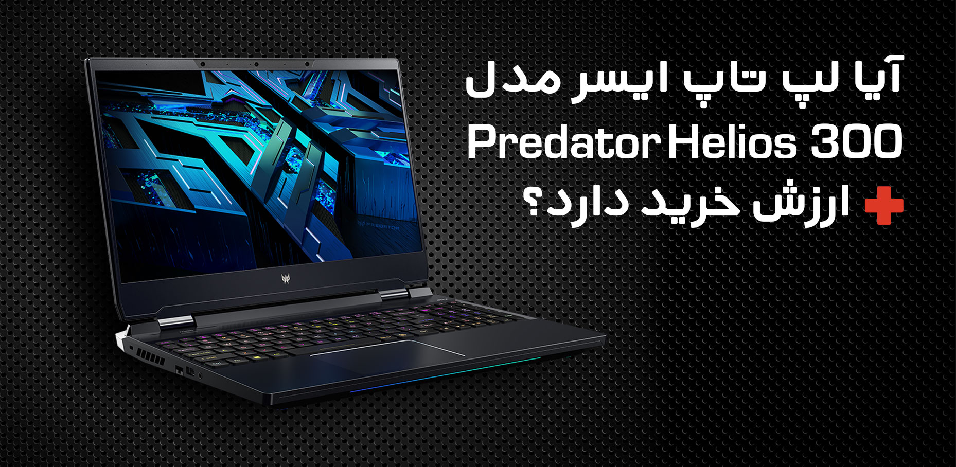 آیا لپ تاپ گیمینگ ایسر مدل Predator Helios 300 SpatialLabs ارزش خرید دارد؟
